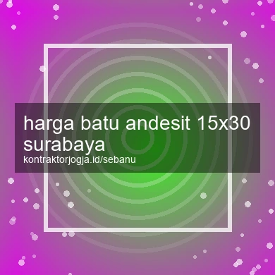 Harga Batu Andesit 15x30 Surabaya